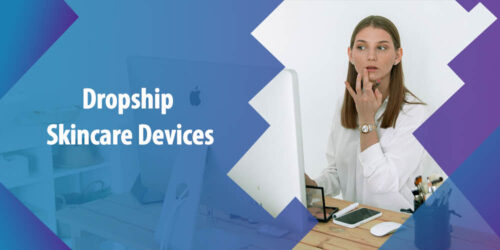 Should I Dropship Skincare Devices? What You Need to Know